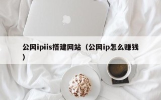 张北公网ipiis搭建网站（公网ip怎么赚钱）