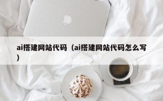 张北ai搭建网站代码（ai搭建网站代码怎么写）