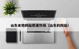 张北山东本地网站搭建热线（山东的网站）