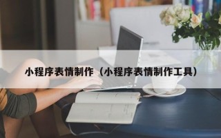 张北小程序表情制作（小程序表情制作工具）