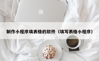张北制作小程序填表格的软件（填写表格小程序）