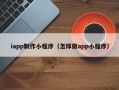 张北iapp制作小程序（怎样做app小程序）