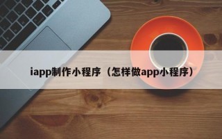 张北iapp制作小程序（怎样做app小程序）