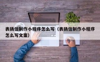 张北表扬信制作小程序怎么写（表扬信制作小程序怎么写文案）