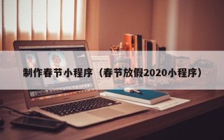 张北制作春节小程序（春节放假2020小程序）