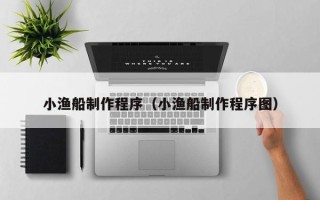张北小渔船制作程序（小渔船制作程序图）