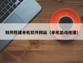 张北如何搭建单机软件网站（单机游戏搭建）