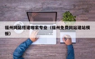 张北福州网站搭建哪家专业（福州免费网站建站模板）