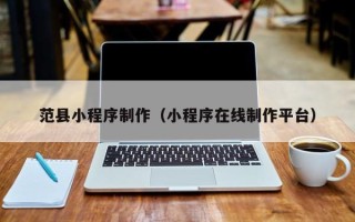 张北范县小程序制作（小程序在线制作平台）