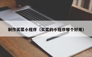 张北制作买菜小程序（买菜的小程序哪个好用）