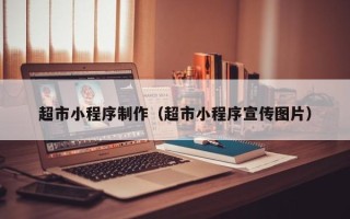 张北超市小程序制作（超市小程序宣传图片）